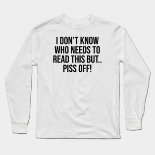 I don't know who needs to read this but piss off lol funny tee Long Sleeve T-Shirt